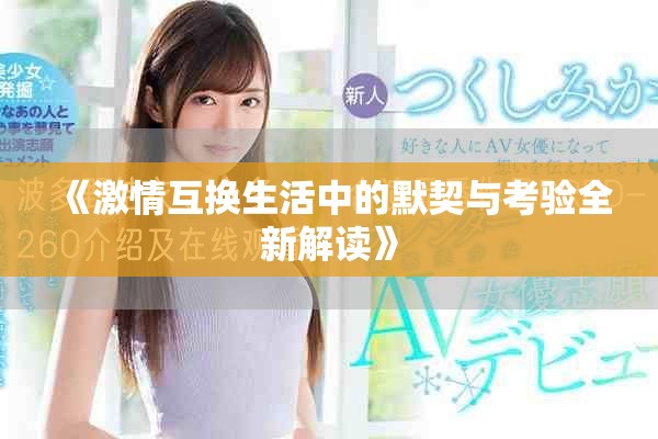 《激情互换生活中的默契与考验全新解读》
