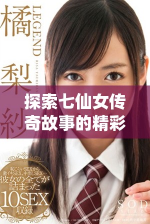 探索七仙女传奇故事的精彩3D视听盛宴尽在这里