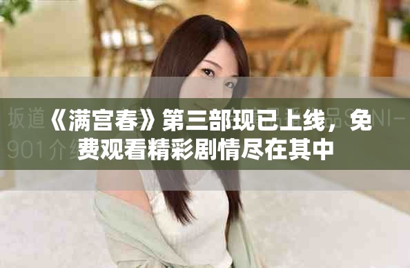 《满宫春》第三部现已上线，免费观看精彩剧情尽在其中