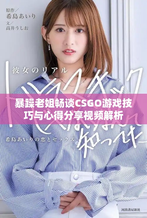 暴躁老姐畅谈CSGO游戏技巧与心得分享视频解析