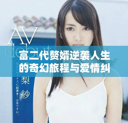 富二代赘婿逆袭人生的奇幻旅程与爱情纠葛