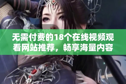 无需付费的18个在线视频观看网站推荐，畅享海量内容