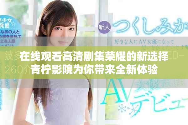 在线观看高清剧集荣耀的新选择青柠影院为你带来全新体验