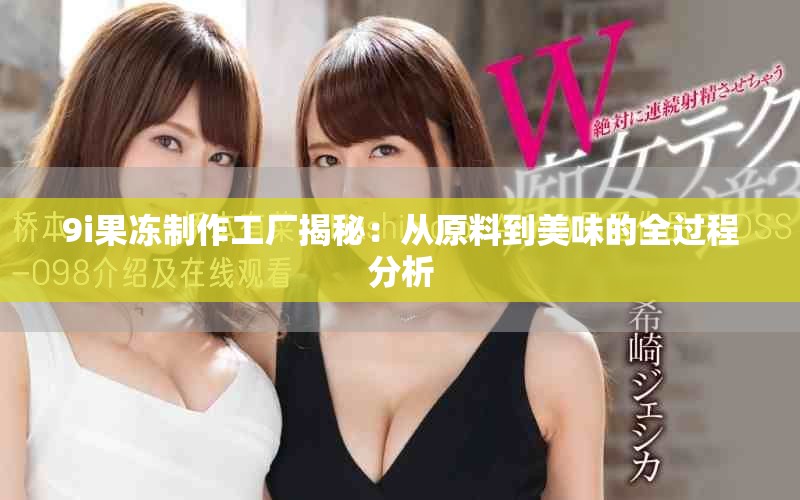 9i果冻制作工厂揭秘：从原料到美味的全过程分析