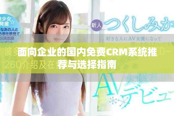 面向企业的国内免费CRM系统推荐与选择指南