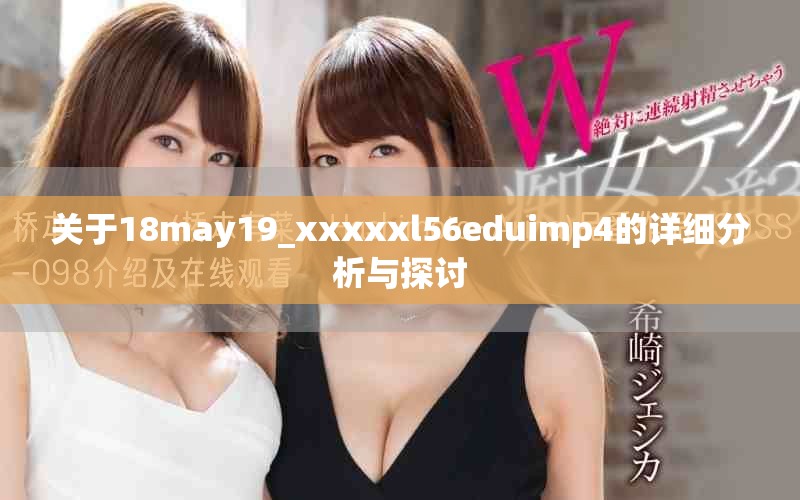 关于18may19_xxxxxl56eduimp4的详细分析与探讨