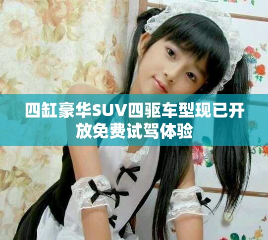 四缸豪华SUV四驱车型现已开放免费试驾体验