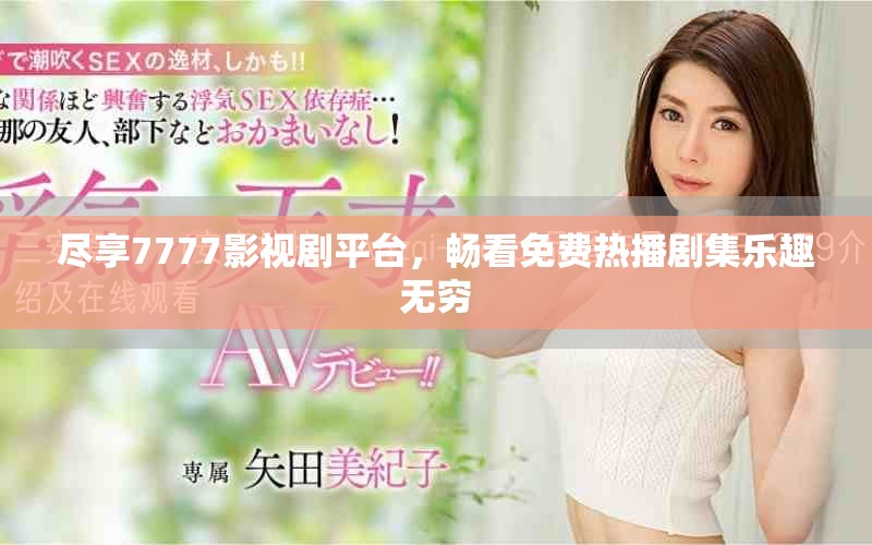 尽享7777影视剧平台，畅看免费热播剧集乐趣无穷