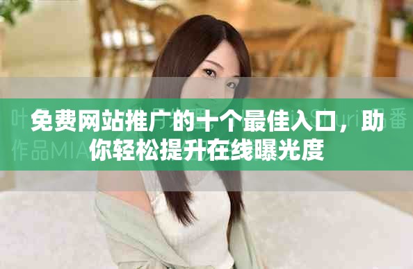 免费网站推广的十个最佳入口，助你轻松提升在线曝光度
