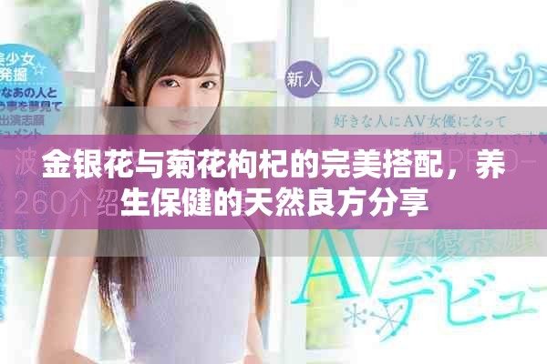 金银花与菊花枸杞的完美搭配，养生保健的天然良方分享