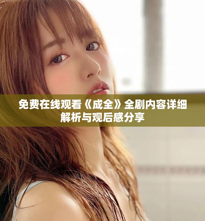 免费在线观看《成全》全剧内容详细解析与观后感分享