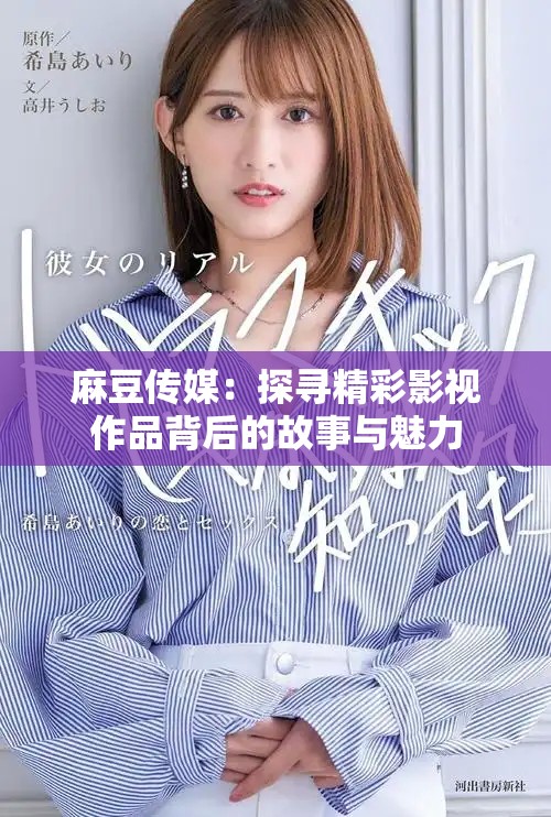 麻豆传媒：探寻精彩影视作品背后的故事与魅力