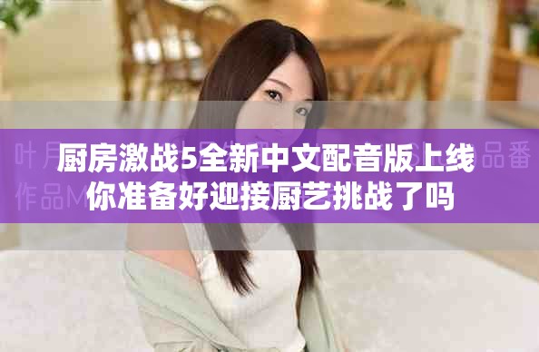 厨房激战5全新中文配音版上线 你准备好迎接厨艺挑战了吗