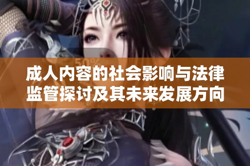 成人内容的社会影响与法律监管探讨及其未来发展方向
