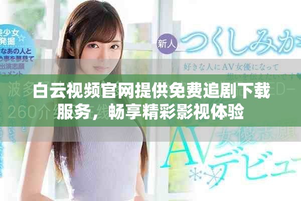 白云视频官网提供免费追剧下载服务，畅享精彩影视体验