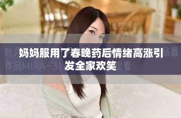 妈妈服用了春晚药后情绪高涨引发全家欢笑