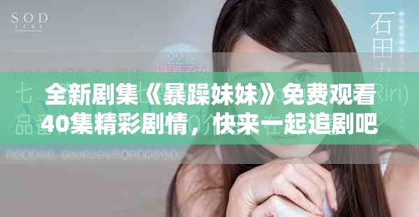 全新剧集《暴躁妹妹》免费观看40集精彩剧情，快来一起追剧吧