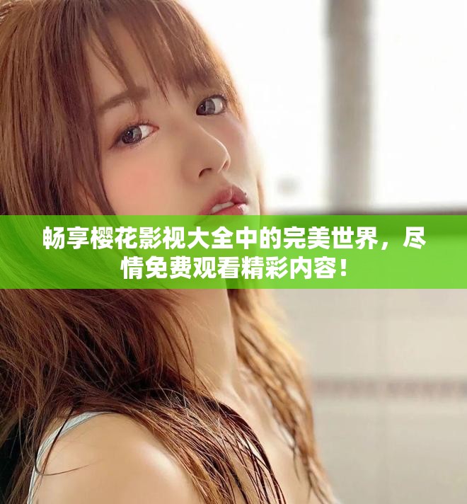畅享樱花影视大全中的完美世界，尽情免费观看精彩内容！