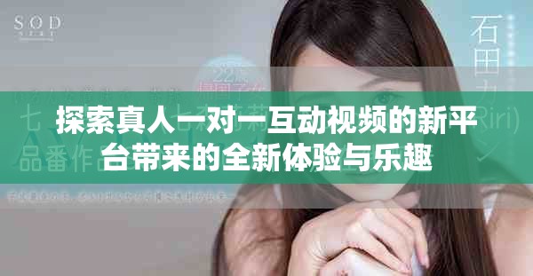 探索真人一对一互动视频的新平台带来的全新体验与乐趣