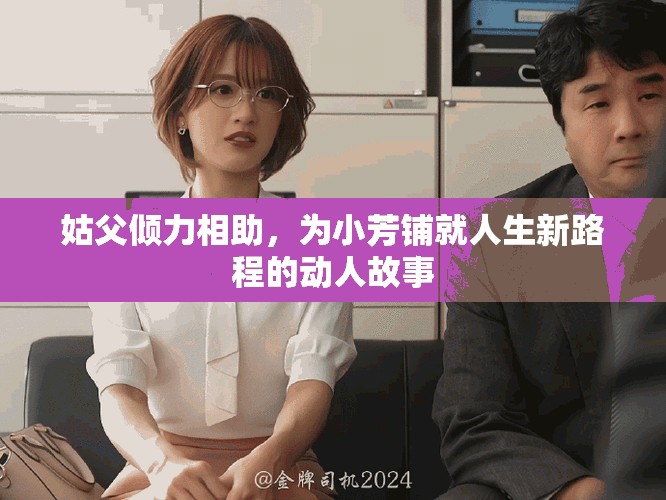 姑父倾力相助，为小芳铺就人生新路程的动人故事