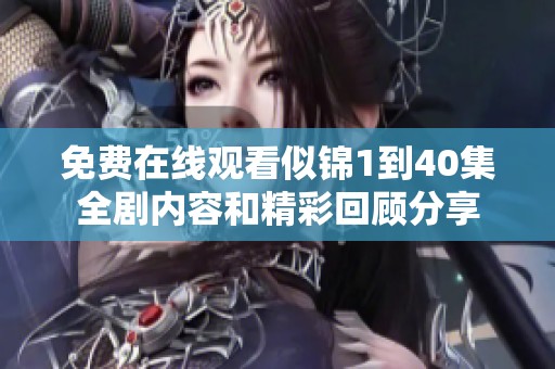 免费在线观看似锦1到40集全剧内容和精彩回顾分享