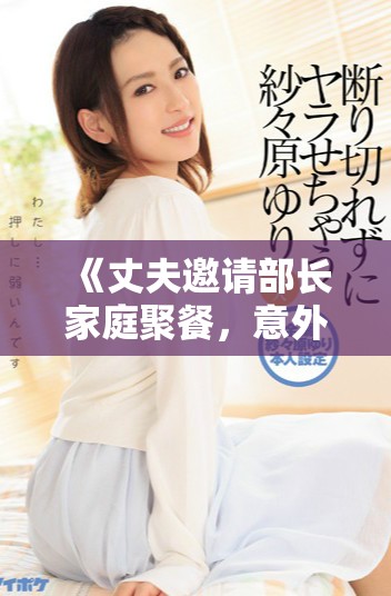 《丈夫邀请部长家庭聚餐，意外揭开了隐藏的秘密与人际关系》