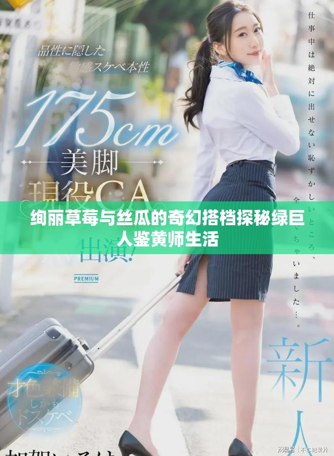 绚丽草莓与丝瓜的奇幻搭档探秘绿巨人鉴黄师生活