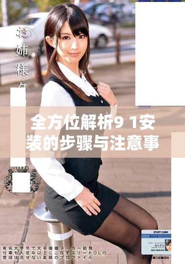 全方位解析9 1安装的步骤与注意事项，助力顺利完成安装工作