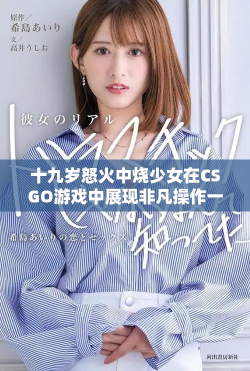 十九岁怒火中烧少女在CSGO游戏中展现非凡操作一览无遗