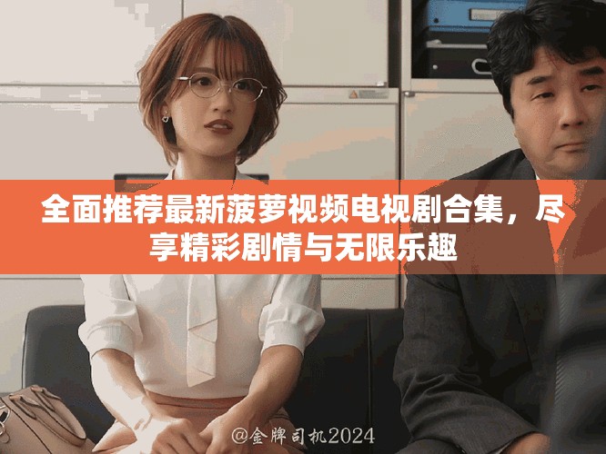 全面推荐最新菠萝视频电视剧合集，尽享精彩剧情与无限乐趣