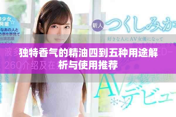 独特香气的精油四到五种用途解析与使用推荐