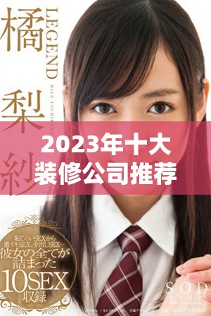 2023年十大装修公司推荐，哪家最值得选择与信赖