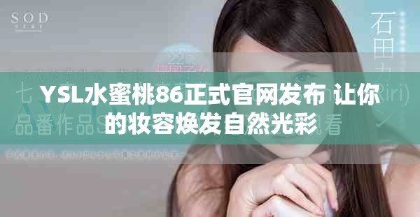 YSL水蜜桃86正式官网发布 让你的妆容焕发自然光彩