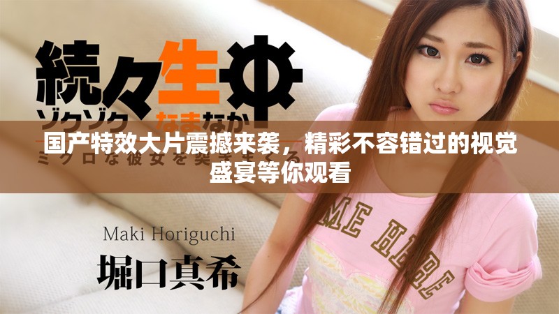 国产特效大片震撼来袭，精彩不容错过的视觉盛宴等你观看