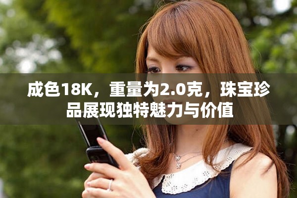 成色18K，重量为2.0克，珠宝珍品展现独特魅力与价值