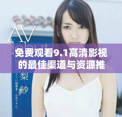 免费观看9.1高清影视的最佳渠道与资源推荐