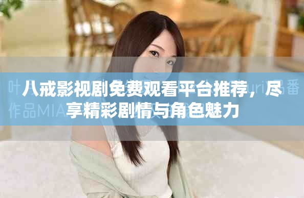 八戒影视剧免费观看平台推荐，尽享精彩剧情与角色魅力