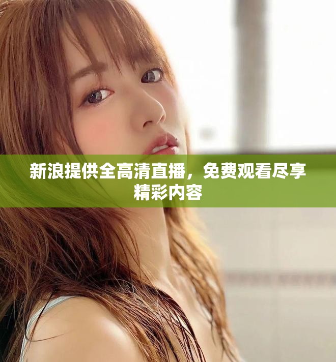 新浪提供全高清直播，免费观看尽享精彩内容