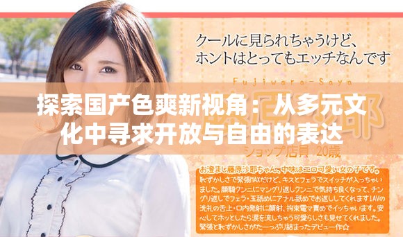 探索国产色爽新视角：从多元文化中寻求开放与自由的表达