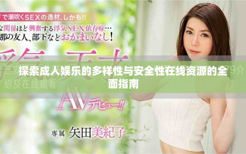探索成人娱乐的多样性与安全性在线资源的全面指南