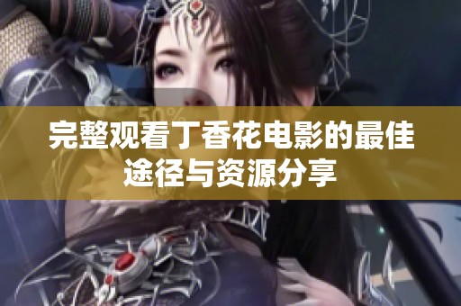 完整观看丁香花电影的最佳途径与资源分享
