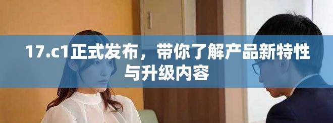 17.c1正式发布，带你了解产品新特性与升级内容