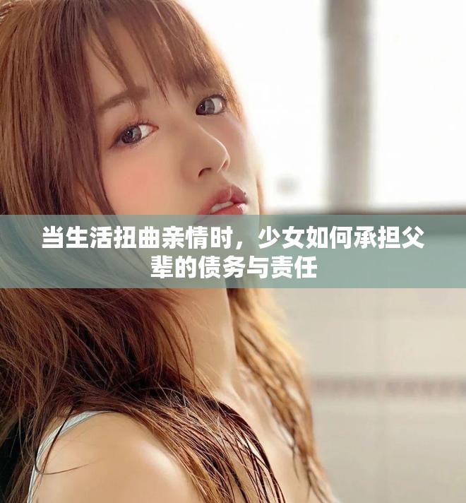 当生活扭曲亲情时，少女如何承担父辈的债务与责任