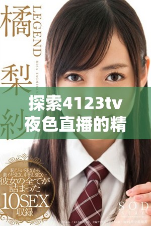 探索4123tv夜色直播的精彩内容与独特魅力，尽享视听盛宴