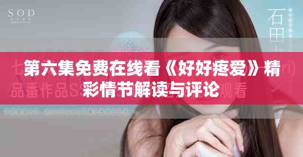 第六集免费在线看《好好疼爱》精彩情节解读与评论