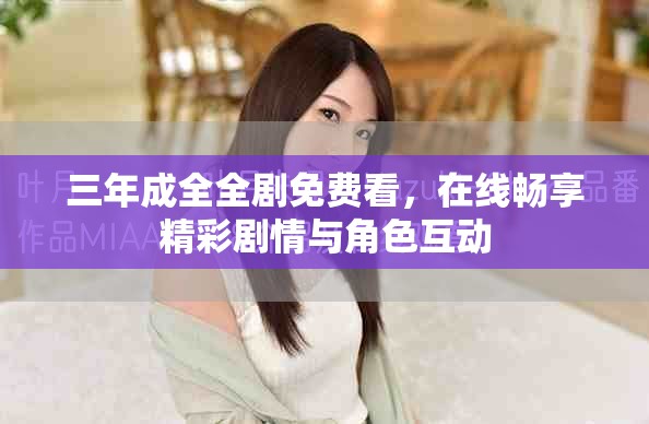 三年成全全剧免费看，在线畅享精彩剧情与角色互动