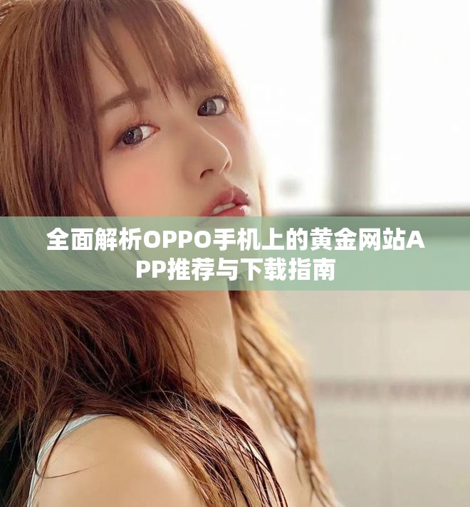 全面解析OPPO手机上的黄金网站APP推荐与下载指南