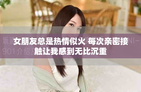 女朋友总是热情似火 每次亲密接触让我感到无比沉重