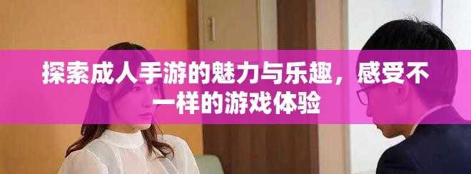 探索成人手游的魅力与乐趣，感受不一样的游戏体验