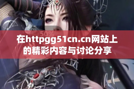 在httpgg51cn.cn网站上的精彩内容与讨论分享